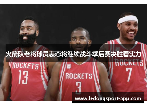 火箭队老将球员表态将继续战斗季后赛决胜看实力