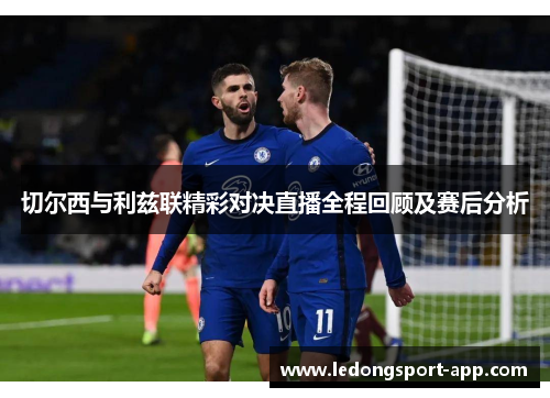 切尔西与利兹联精彩对决直播全程回顾及赛后分析