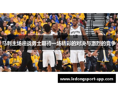 马刺主场迎战勇士期待一场精彩的对决与激烈的竞争